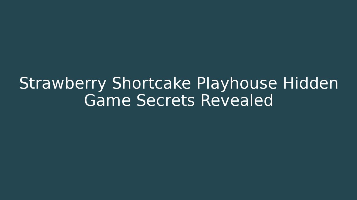 Strawberry Shortcake Playhouse Hidden Game Secrets Revealed