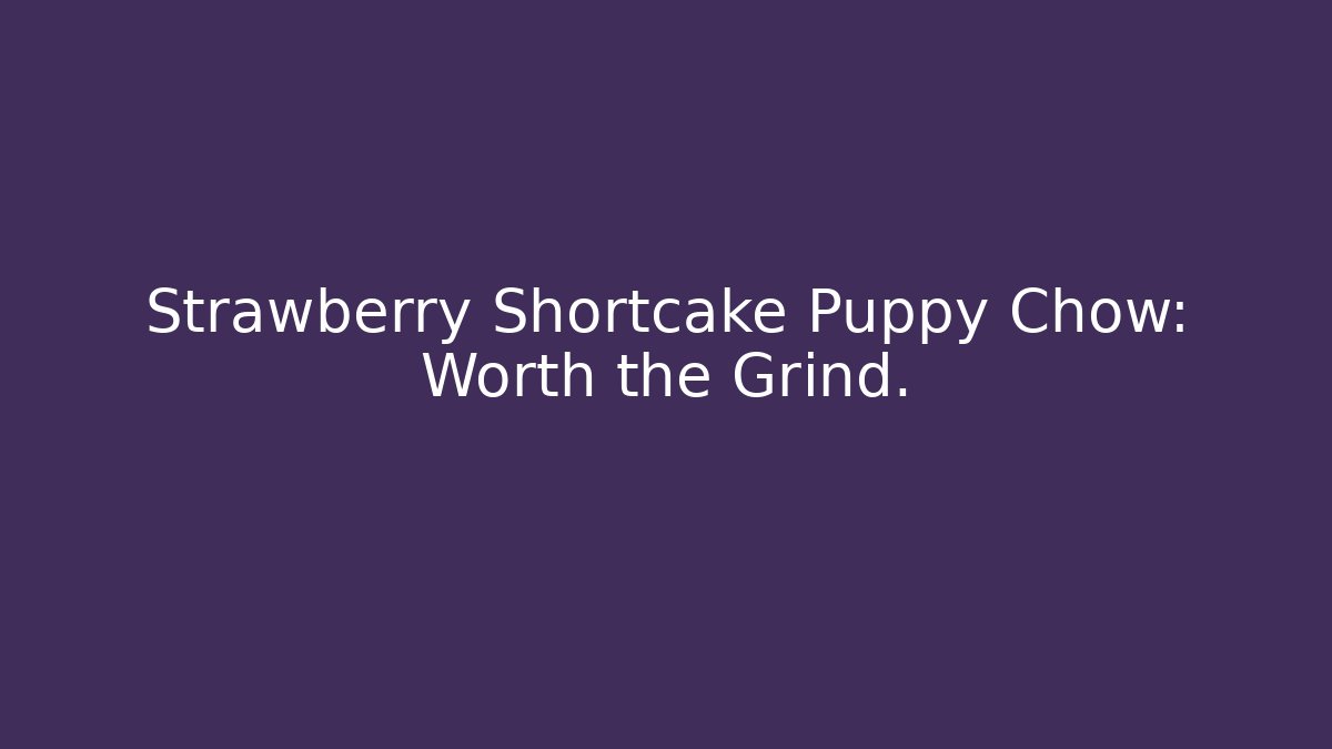Strawberry Shortcake Puppy Chow: Worth the Grind.