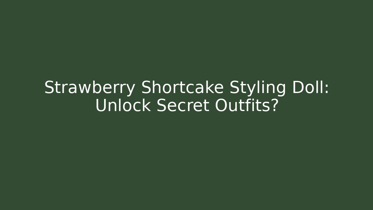 Strawberry Shortcake Styling Doll: Unlock Secret Outfits?