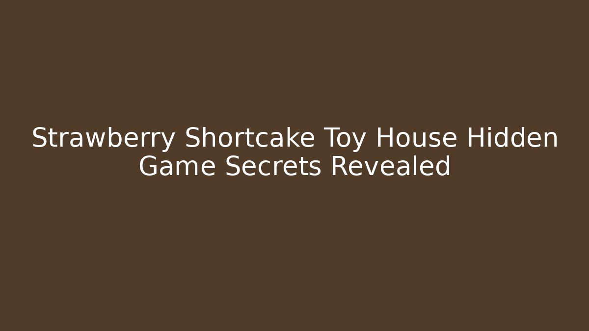 Strawberry Shortcake Toy House Hidden Game Secrets Revealed