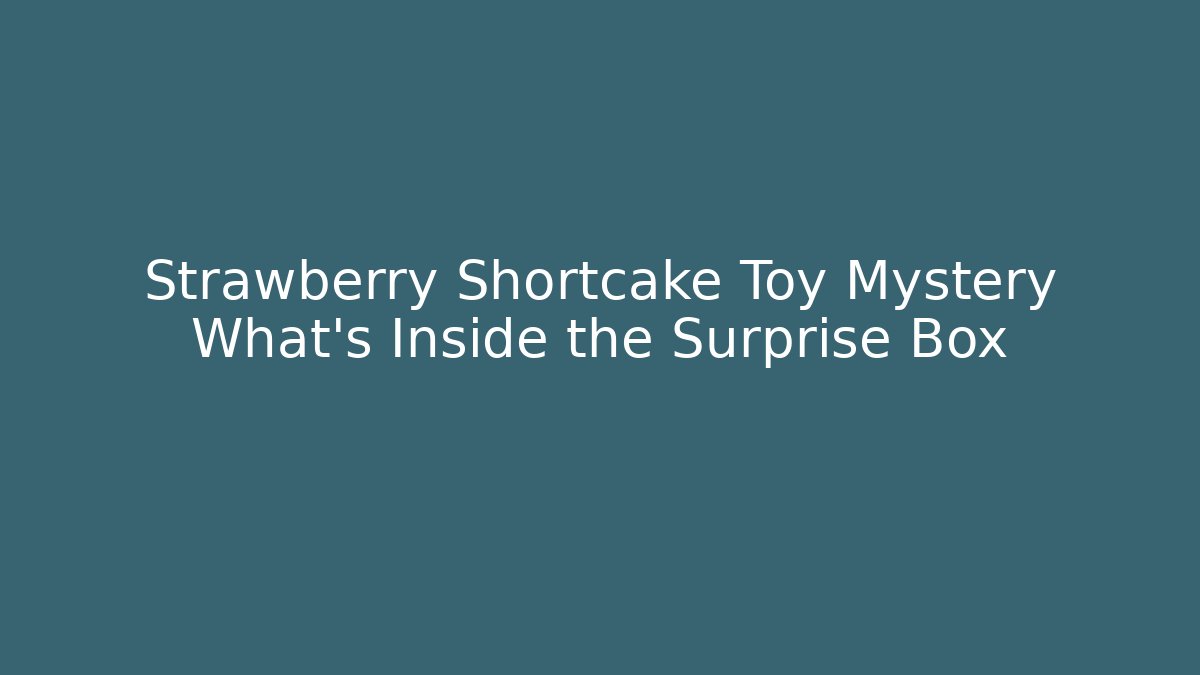 Strawberry Shortcake Toy Mystery What's Inside the Surprise Box - Critter Realm