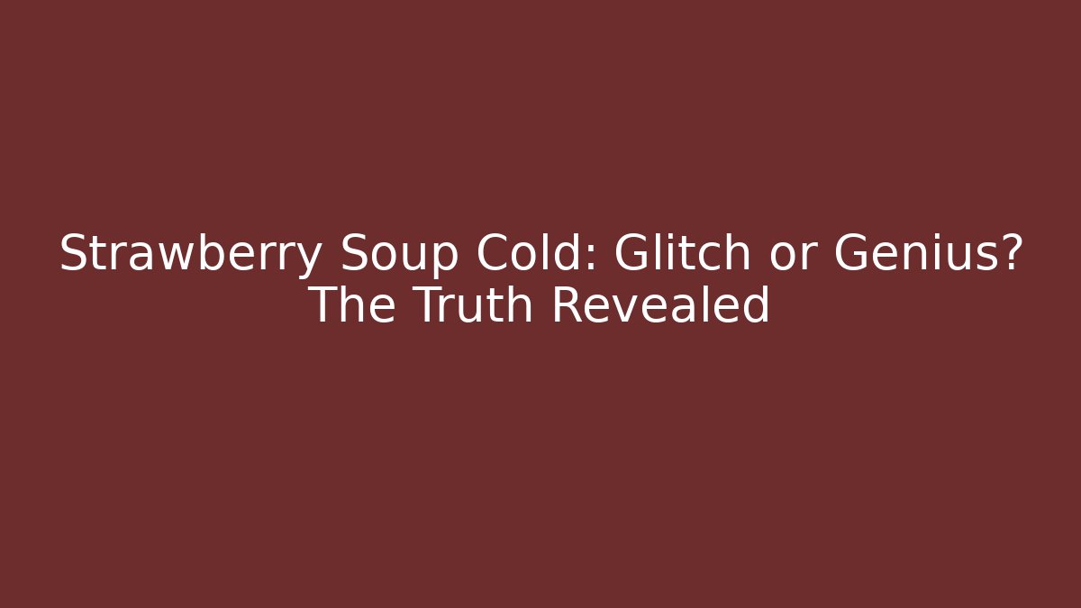 Strawberry Soup Cold: Glitch or Genius? The Truth Revealed