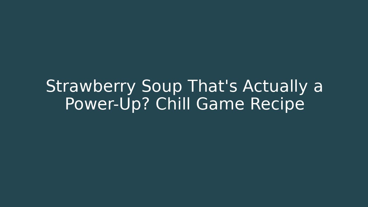 Strawberry Soup That’s Actually a Power-Up? Chill Game Recipe
