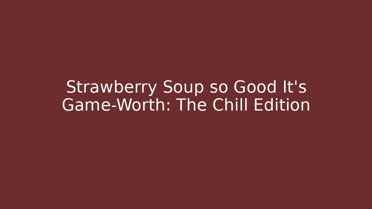 Strawberry Soup so Good It's Game-Worth: The Chill Edition