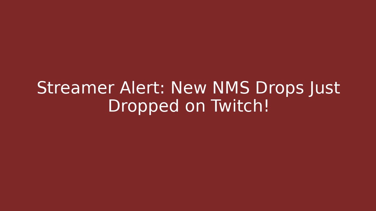 Streamer Alert: New NMS Drops Just Dropped on Twitch!