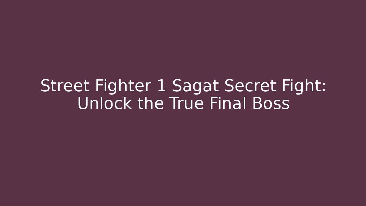 Street Fighter 1 Sagat Secret Fight: Unlock the True Final Boss