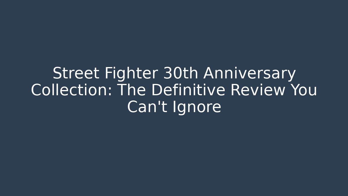 Street Fighter 30th Anniversary Collection: The Definitive Review You Can't Ignore