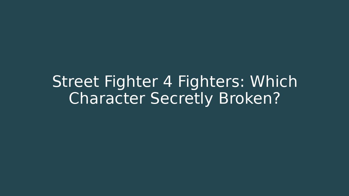 Street Fighter 4 Fighters: Which Character Secretly Broken?