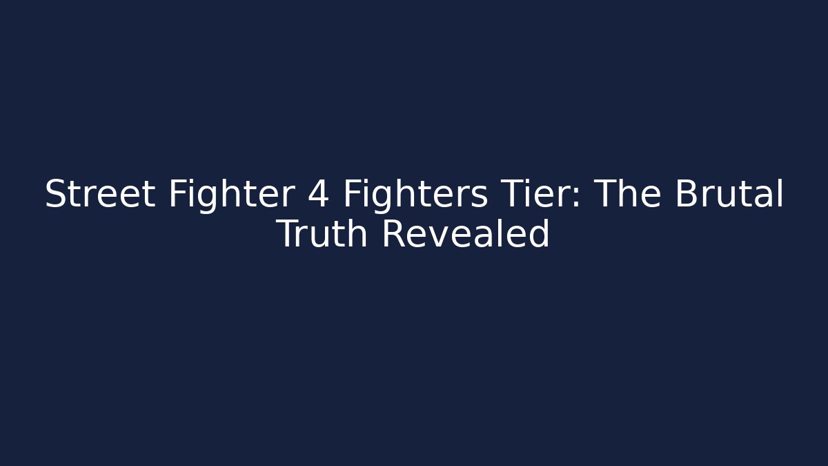 Street Fighter 4 Fighters Tier: The Brutal Truth Revealed