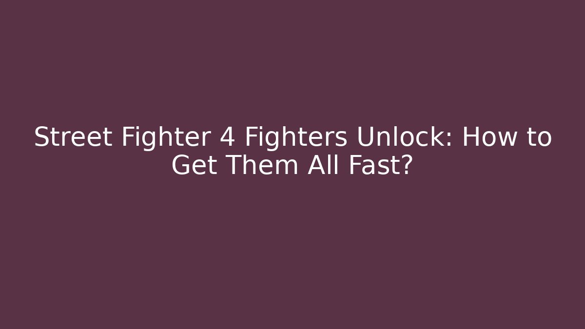 Street Fighter 4 Fighters Unlock: How to Get Them All Fast?