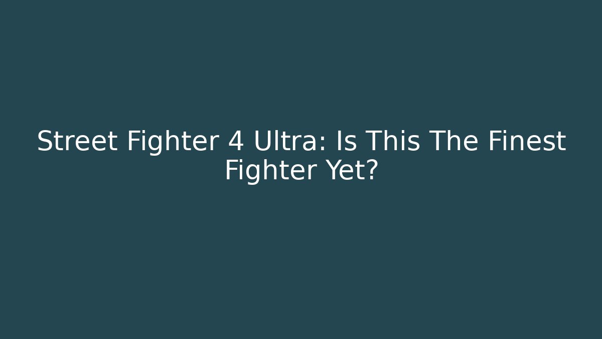 Street Fighter 4 Ultra: Is This The Finest Fighter Yet?