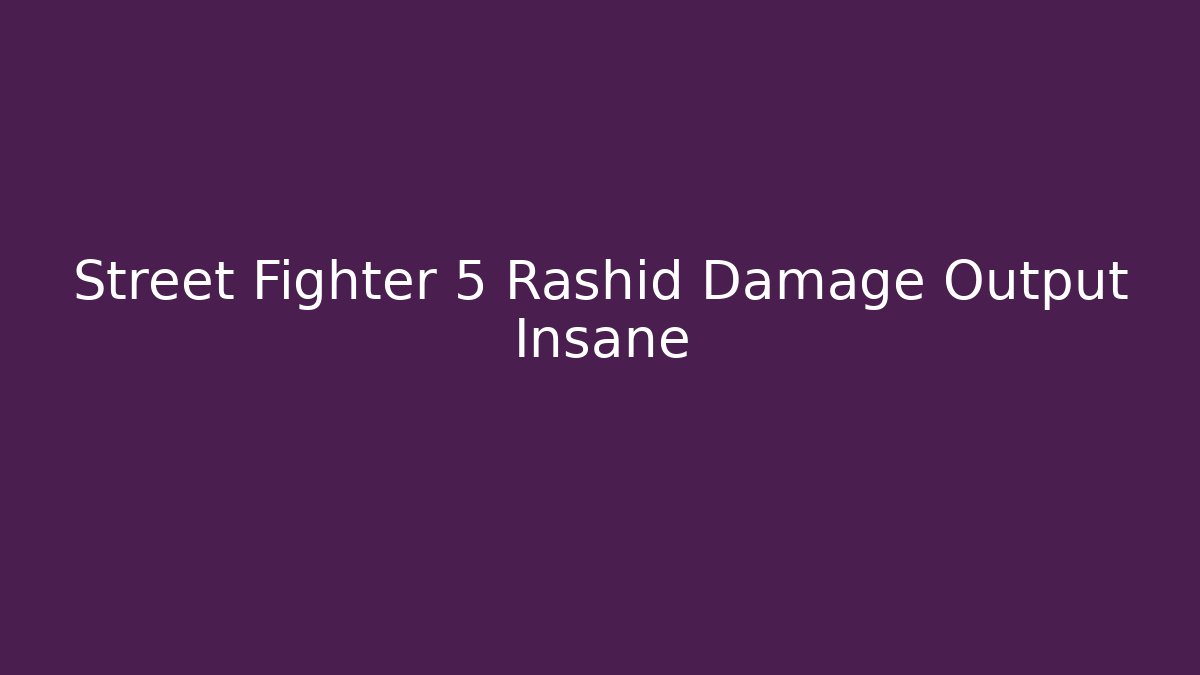 Street Fighter 5 Rashid Damage Output Insane