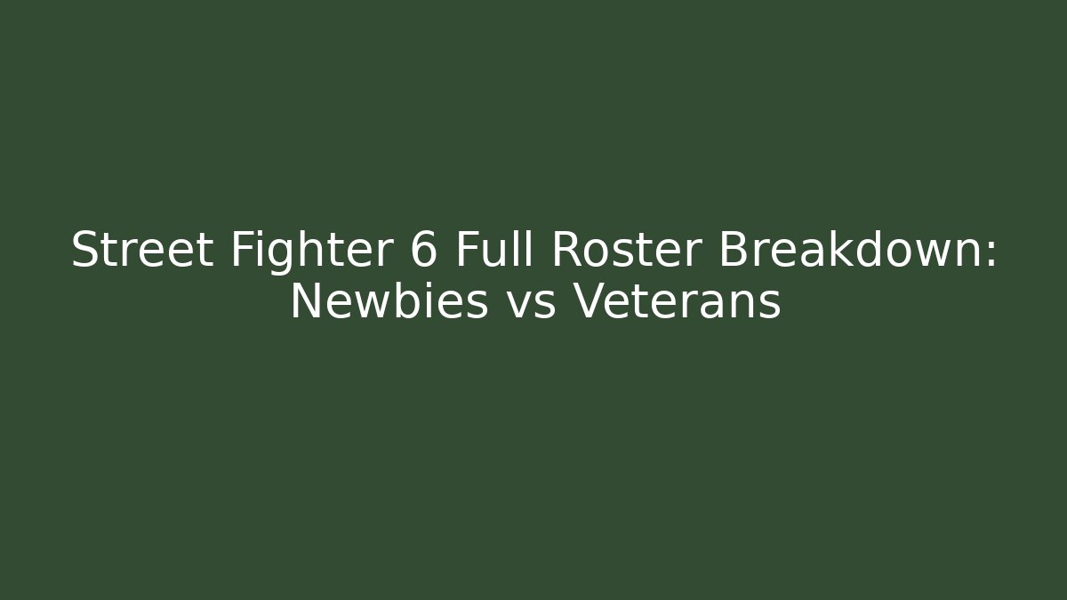Street Fighter 6 Full Roster Breakdown: Newbies vs Veterans