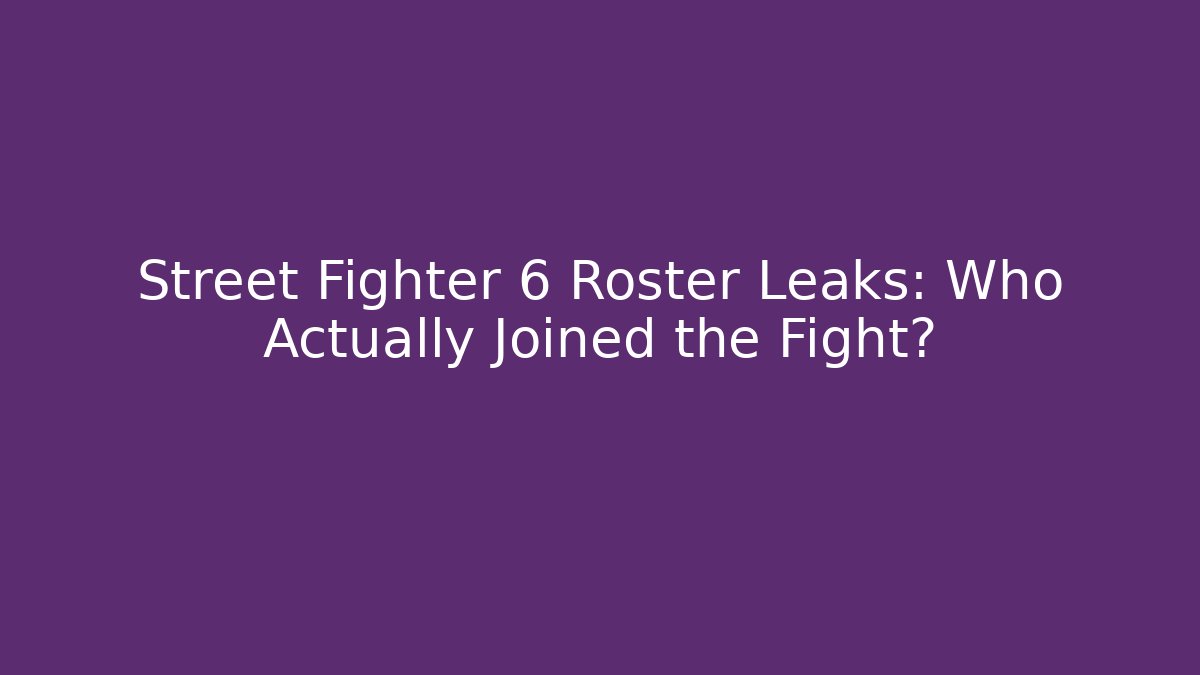 Street Fighter 6 Roster Leaks: Who Actually Joined the Fight? - Critter Realm
