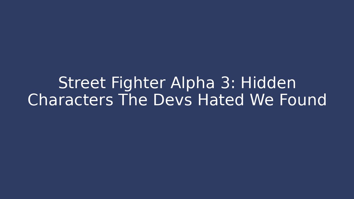 Street Fighter Alpha 3: Hidden Characters The Devs Hated We Found