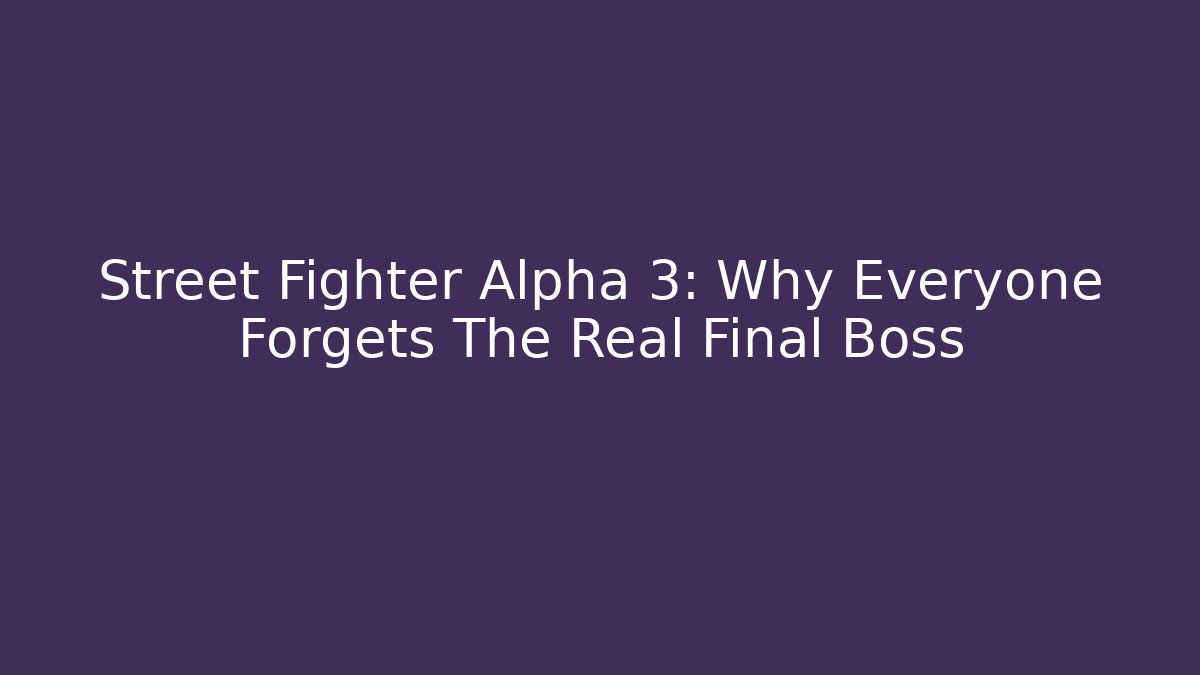 Street Fighter Alpha 3: Why Everyone Forgets The Real Final Boss - Critter Realm