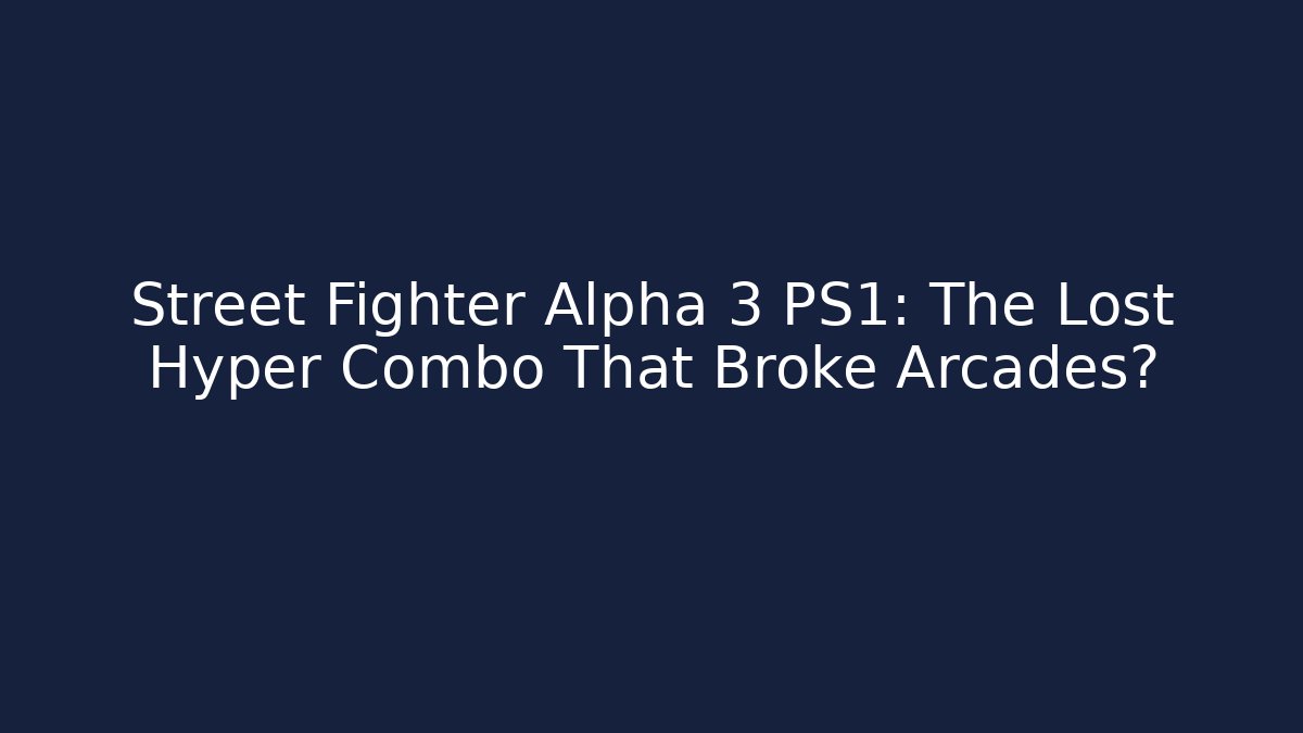 Street Fighter Alpha 3 PS1: The Lost Hyper Combo That Broke Arcades?