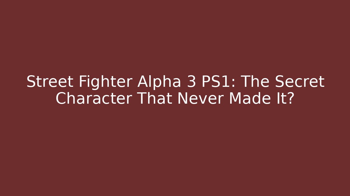 Street Fighter Alpha 3 PS1: The Secret Character That Never Made It?