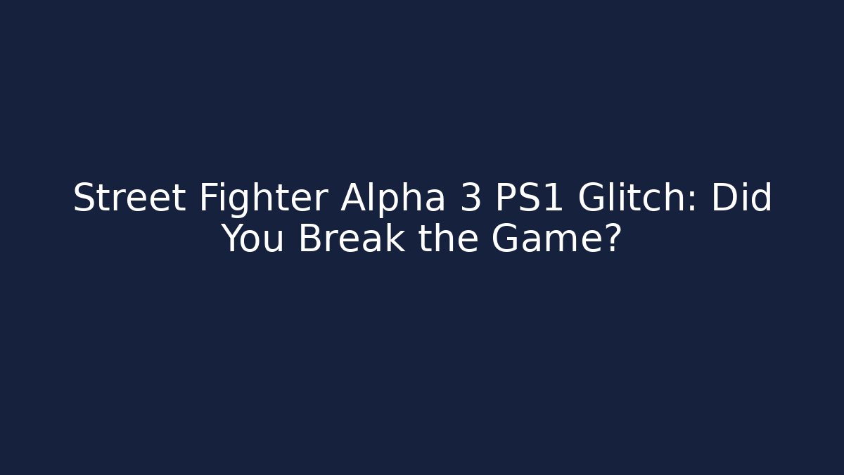 Street Fighter Alpha 3 PS1 Glitch: Did You Break the Game?