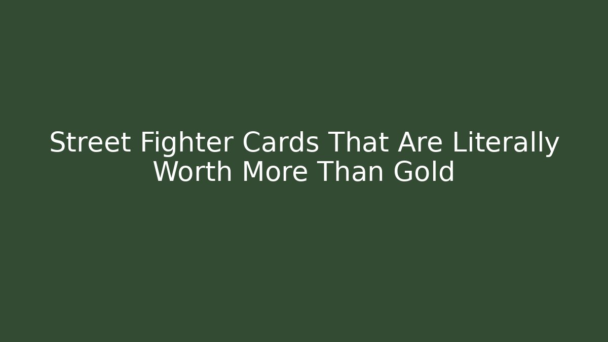 Street Fighter Cards That Are Literally Worth More Than Gold