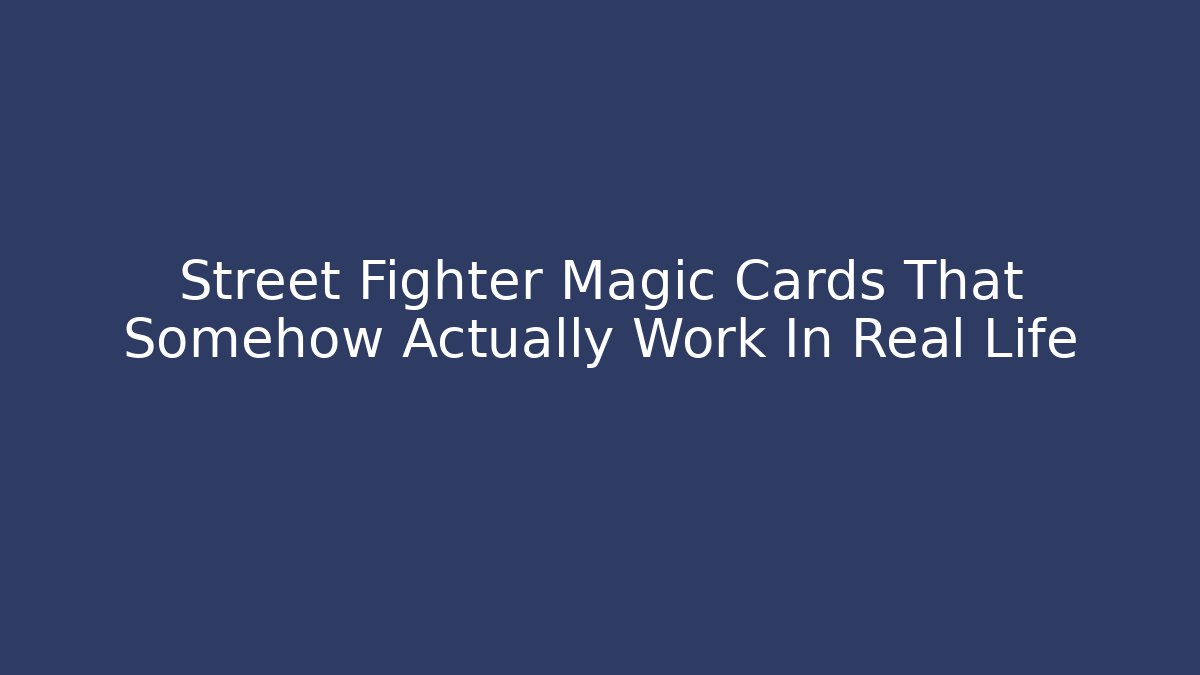 Street Fighter Magic Cards That Somehow Actually Work In Real Life