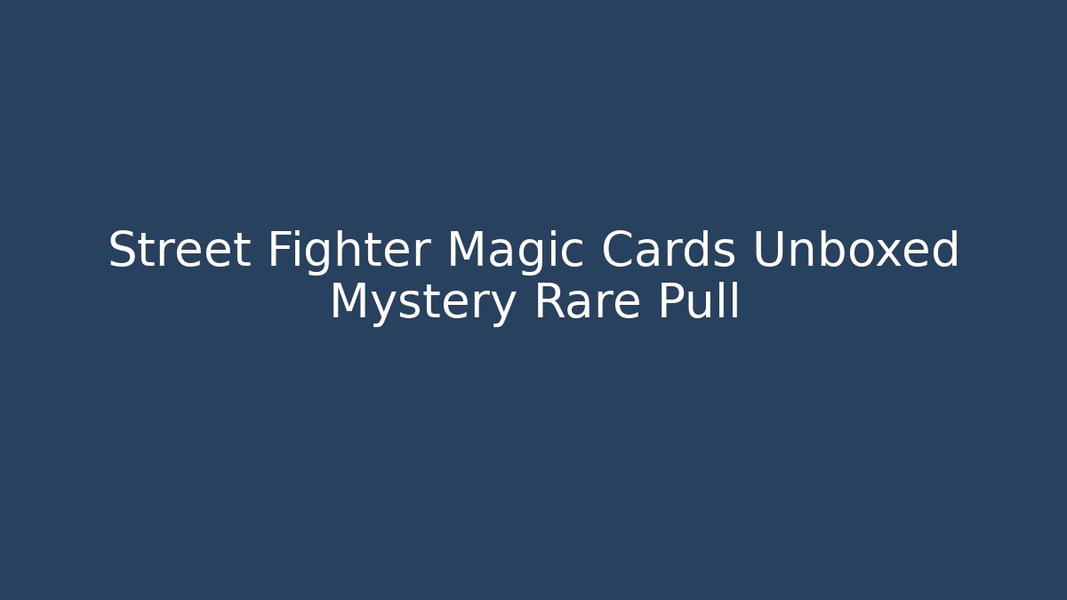 Street Fighter Magic Cards Unboxed Mystery Rare Pull