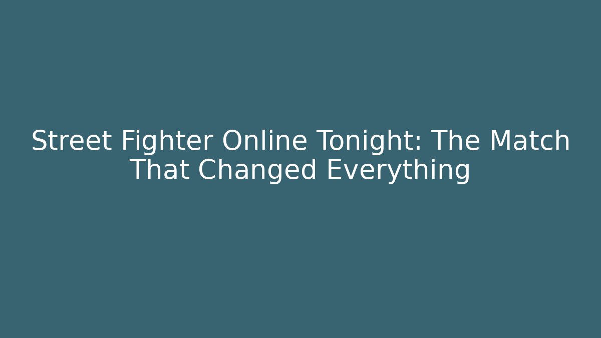 Street Fighter Online Tonight: The Match That Changed Everything