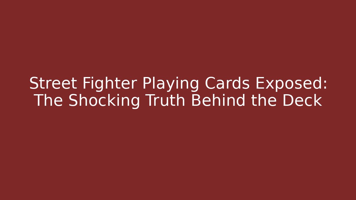 Street Fighter Playing Cards Exposed: The Shocking Truth Behind the Deck