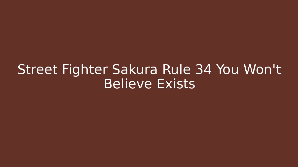Street Fighter Sakura Rule 34 You Won't Believe Exists - Critter Realm