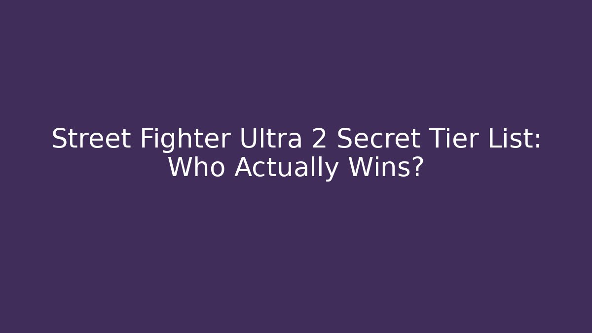 Street Fighter Ultra 2 Secret Tier List: Who Actually Wins?