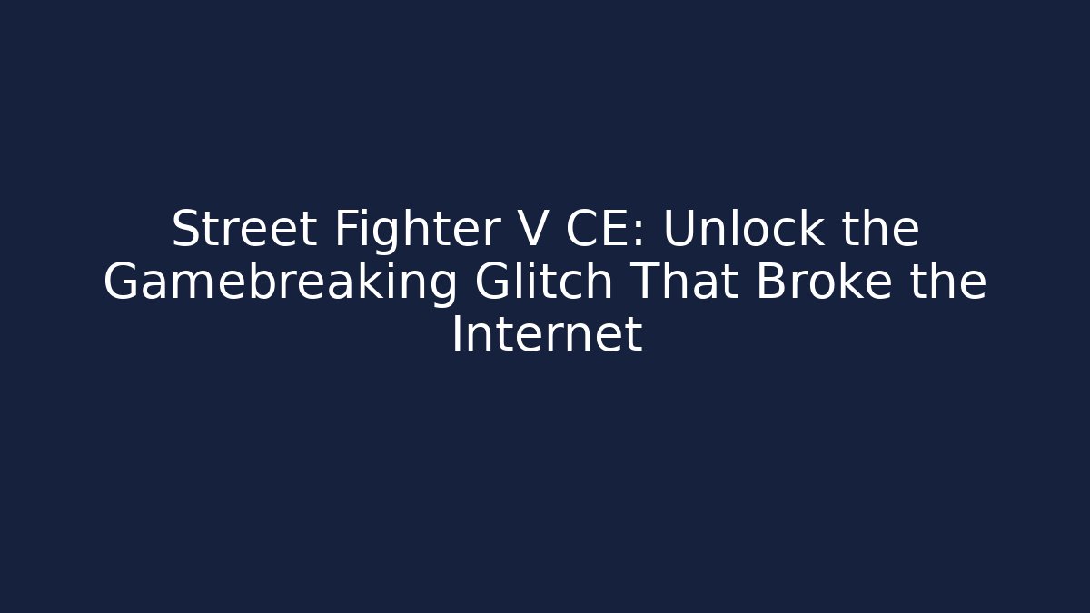 Street Fighter V CE: Unlock the Gamebreaking Glitch That Broke the Internet