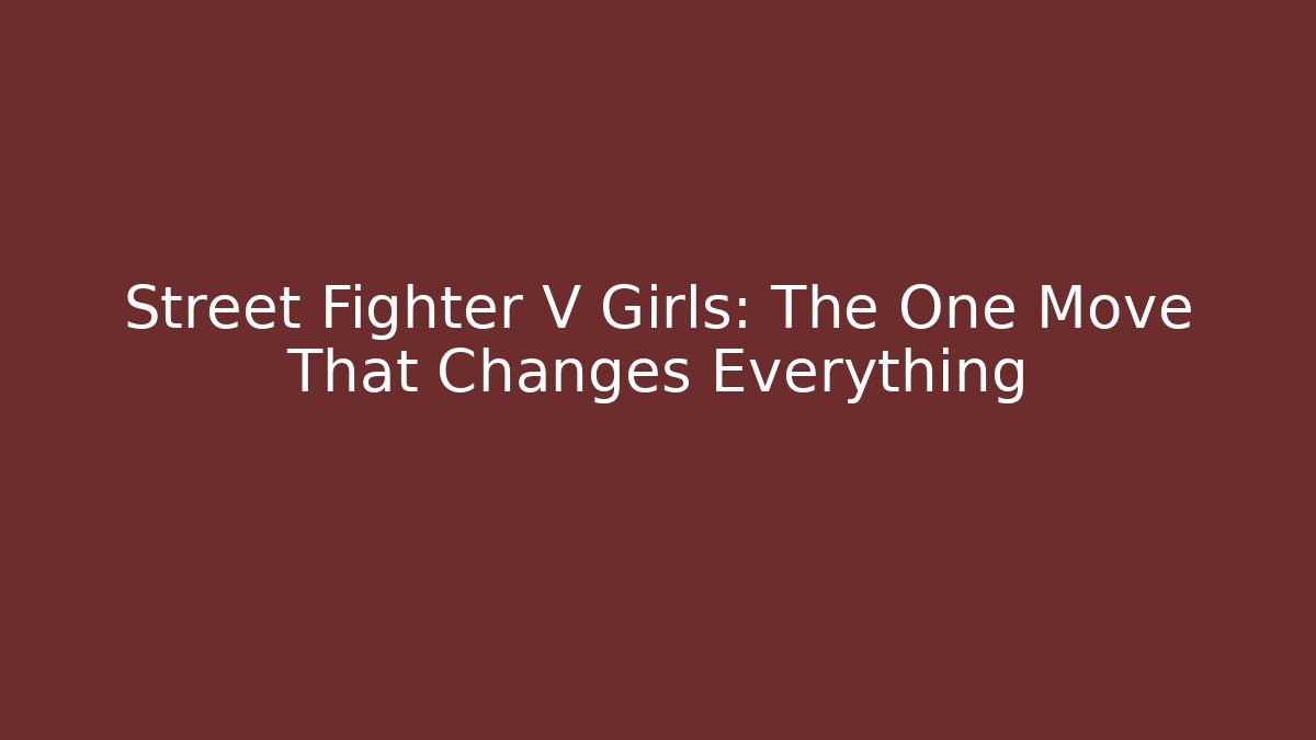 Street Fighter V Girls: The One Move That Changes Everything