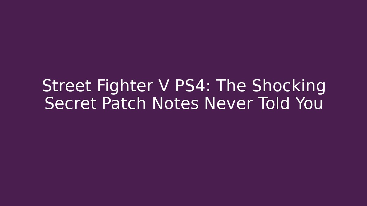 Street Fighter V PS4: The Shocking Secret Patch Notes Never Told You