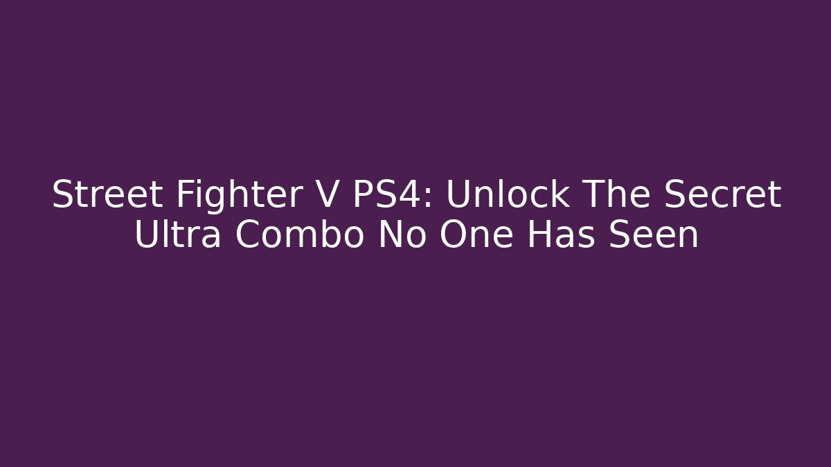 Street Fighter V PS4: Unlock The Secret Ultra Combo No One Has Seen