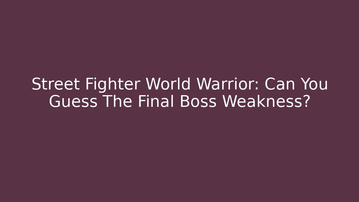 Street Fighter World Warrior: Can You Guess The Final Boss Weakness? - Critter Realm