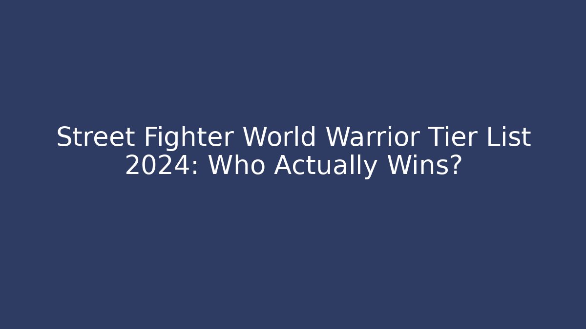 Street Fighter World Warrior Tier List 2024: Who Actually Wins?