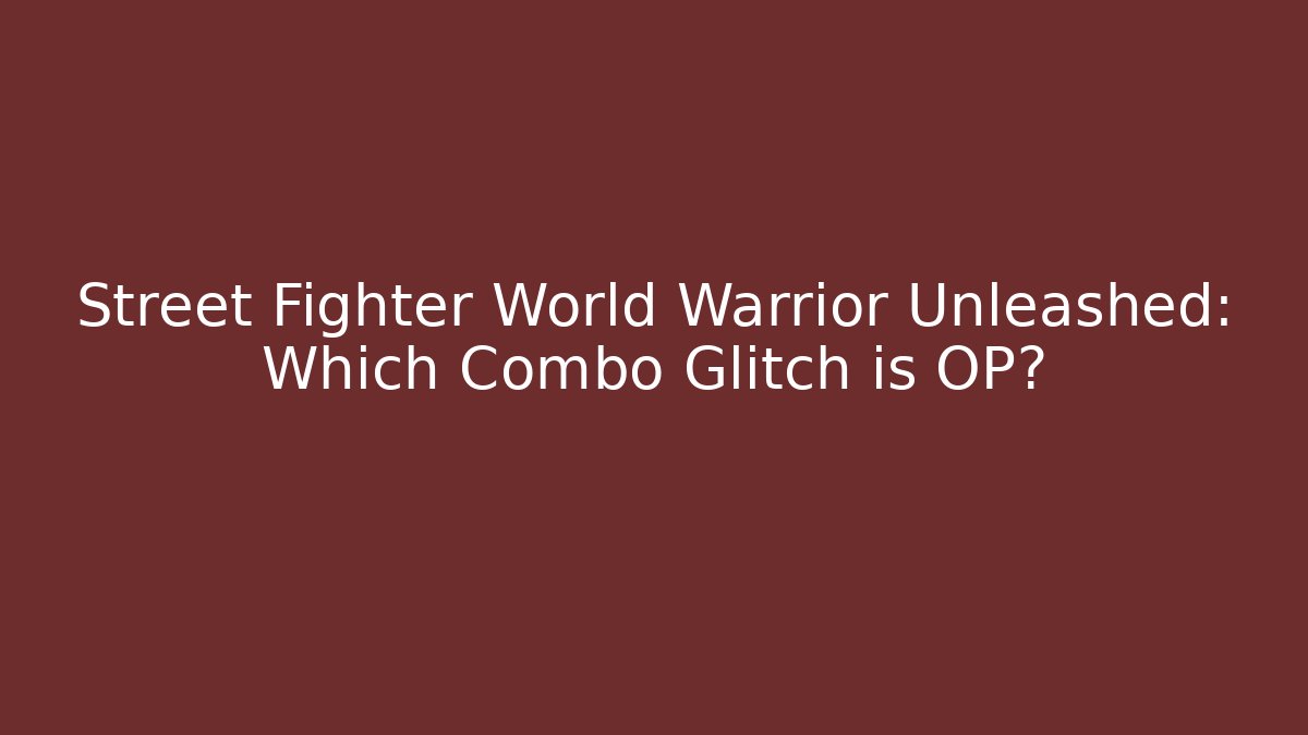 Street Fighter World Warrior Unleashed: Which Combo Glitch is OP?