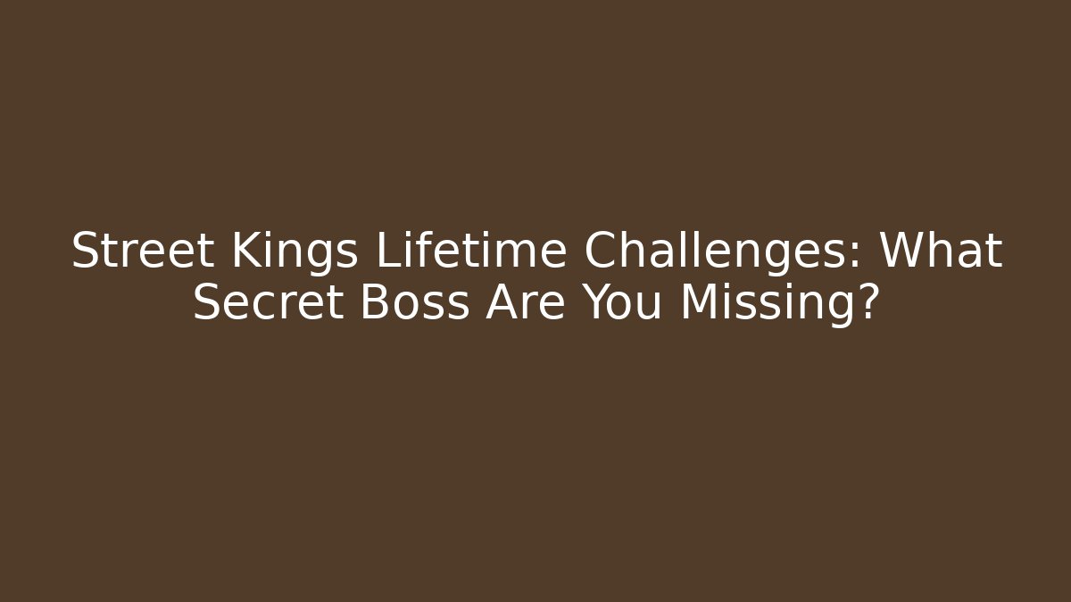 Street Kings Lifetime Challenges: What Secret Boss Are You Missing?