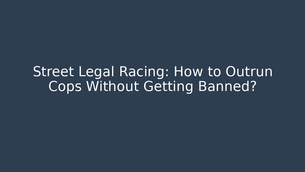 Street Legal Racing: How to Outrun Cops Without Getting Banned?