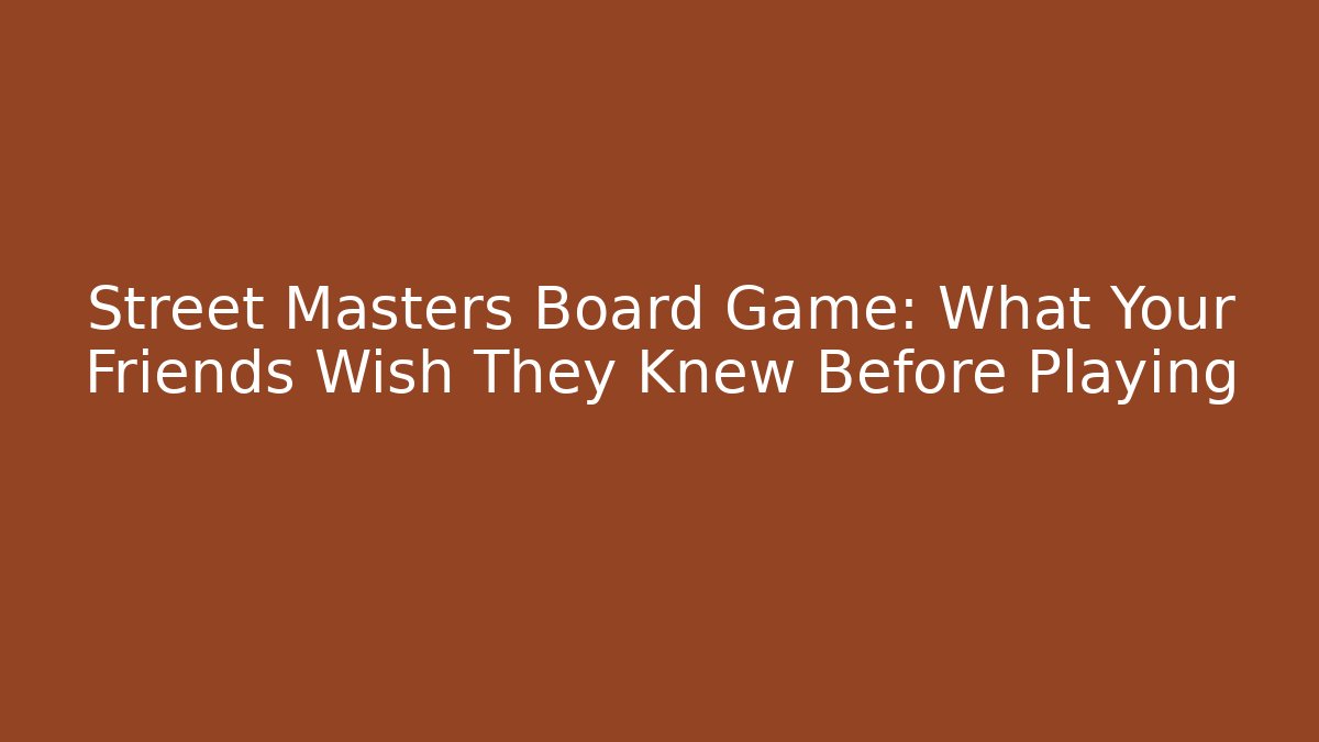 Street Masters Board Game: What Your Friends Wish They Knew Before Playing