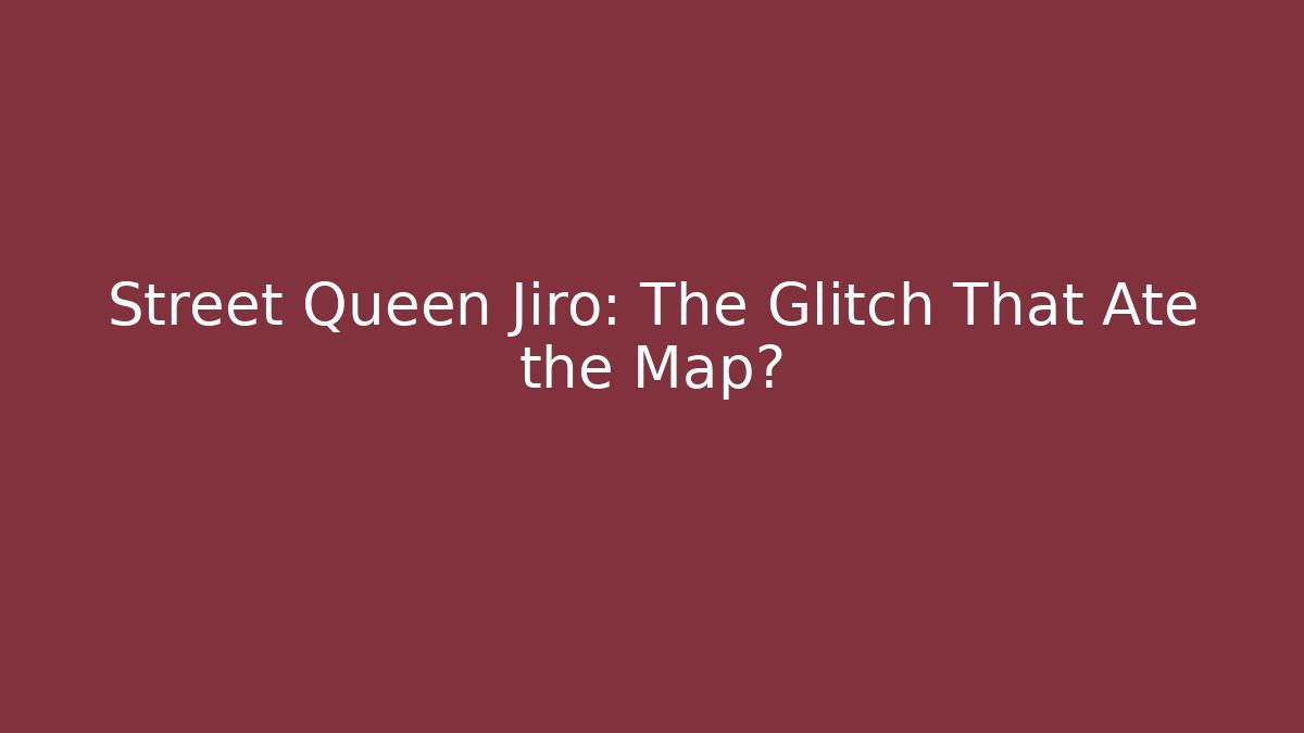 Street Queen Jiro: The Glitch That Ate the Map?