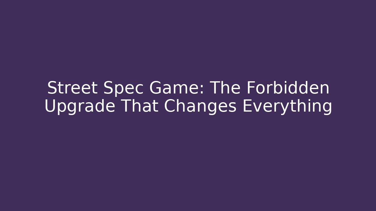 Street Spec Game: The Forbidden Upgrade That Changes Everything