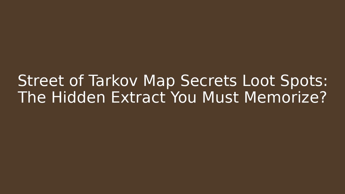 Street of Tarkov Map Secrets Loot Spots: The Hidden Extract You Must Memorize?