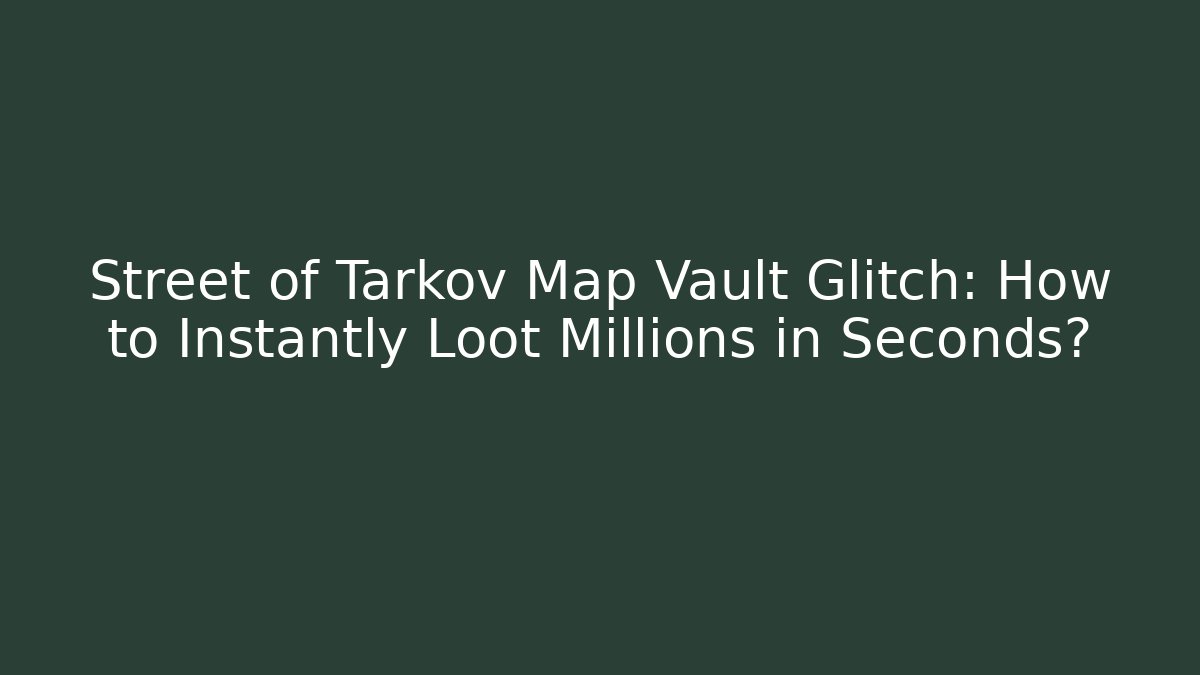 Street of Tarkov Map Vault Glitch: How to Instantly Loot Millions in Seconds?