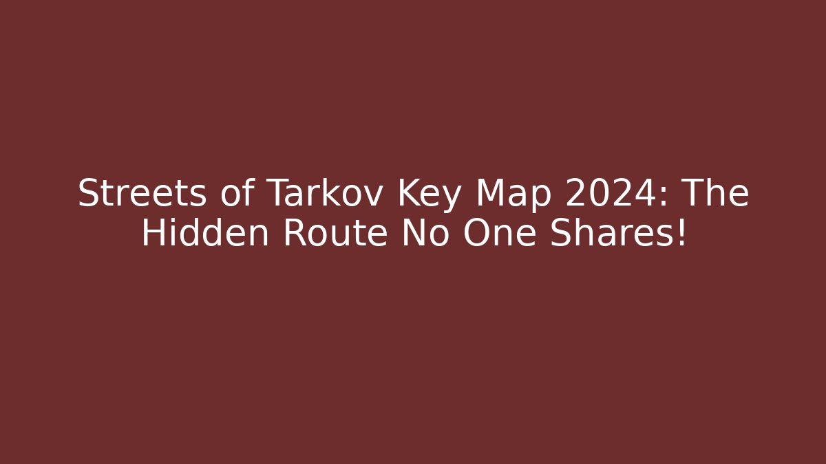 Streets of Tarkov Key Map 2024: The Hidden Route No One Shares!