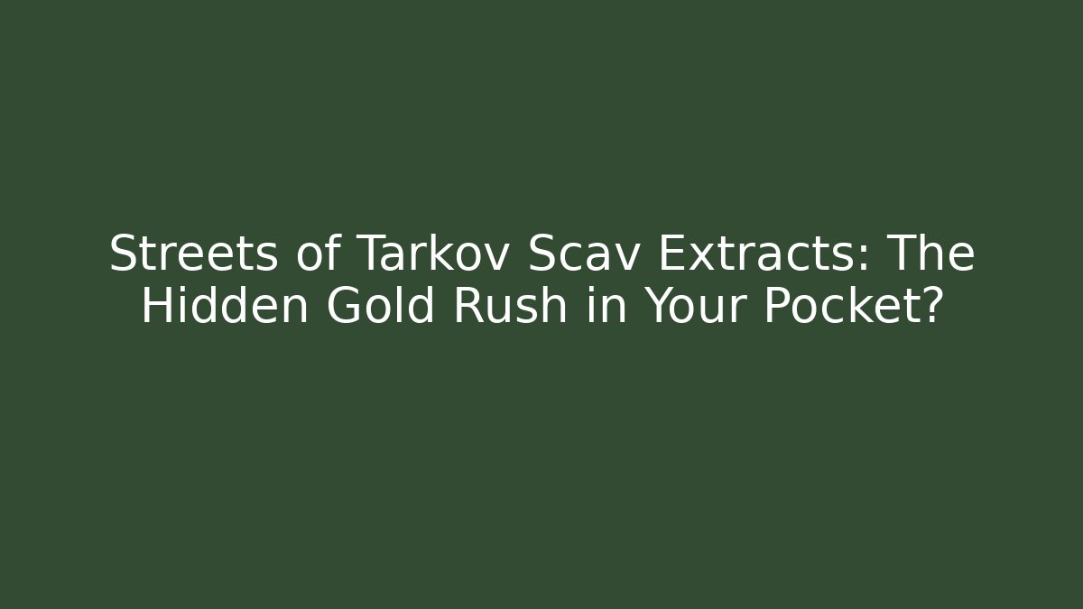 Streets of Tarkov Scav Extracts: The Hidden Gold Rush in Your Pocket?