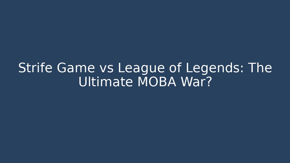 Strife Game vs League of Legends: The Ultimate MOBA War?