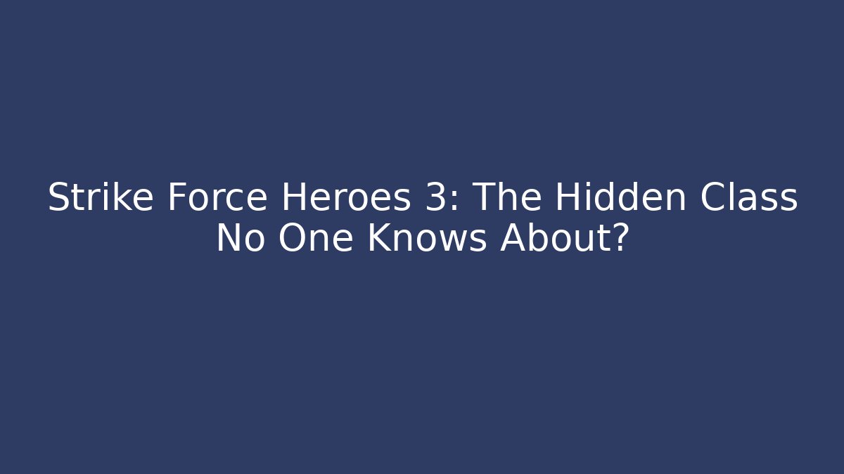 Strike Force Heroes 3: The Hidden Class No One Knows About?