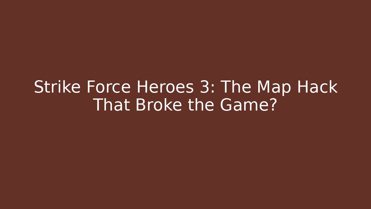 Strike Force Heroes 3: The Map Hack That Broke the Game?