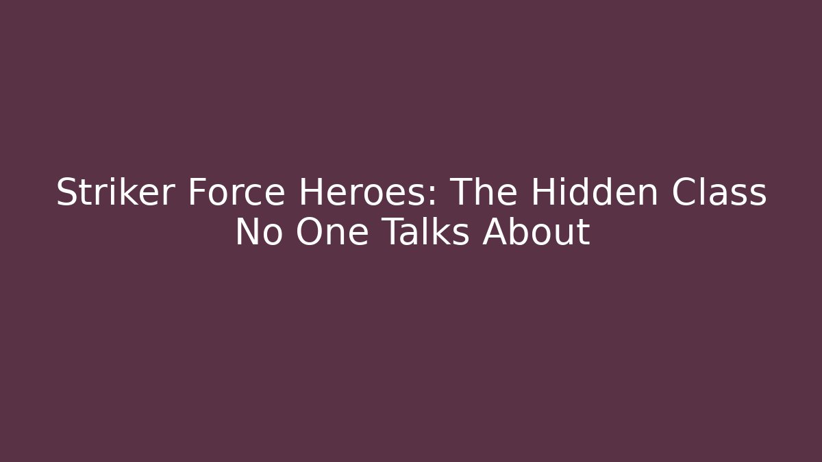 Striker Force Heroes: The Hidden Class No One Talks About